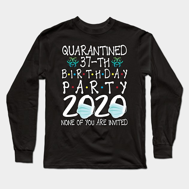 Quarantined 37th Birthday Party 2020 With Face Mask None Of You Are Invited Happy 37 Years Old Long Sleeve T-Shirt by bakhanh123